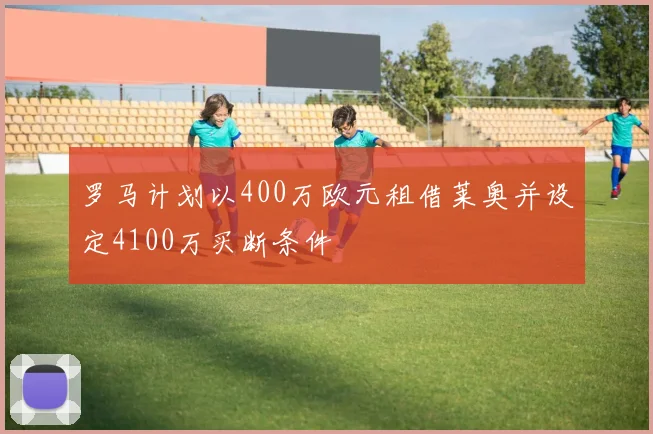 罗马计划以400万欧元租借莱奥并设定4100万买断条件