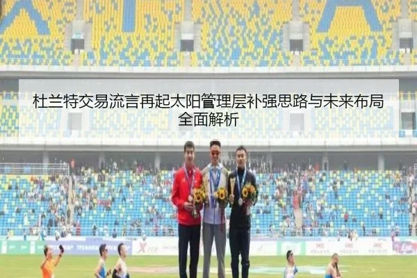 杜兰特交易流言再起太阳管理层补强思路与未来布局全面解析